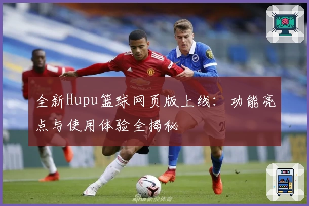 全新Hupu篮球网页版上线：功能亮点与使用体验全揭秘