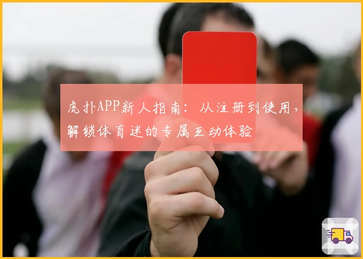 虎扑APP新人指南：从注册到使用，解锁体育迷的专属互动体验