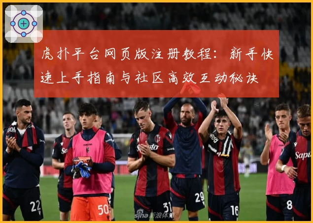 虎扑平台网页版注册教程：新手快速上手指南与社区高效互动秘诀