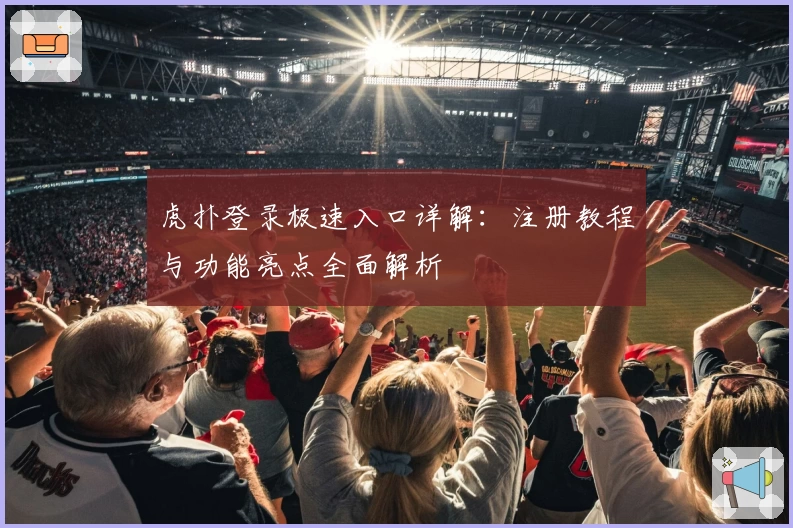 虎扑登录极速入口详解：注册教程与功能亮点全面解析