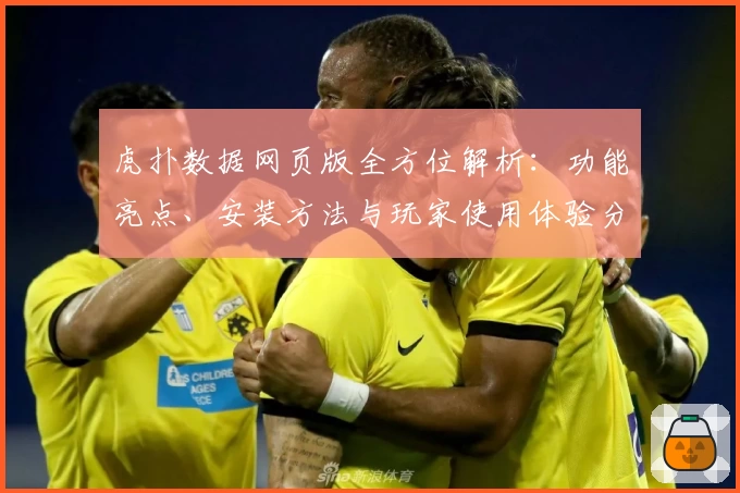 虎扑数据网页版全方位解析：功能亮点、安装方法与玩家使用体验分享