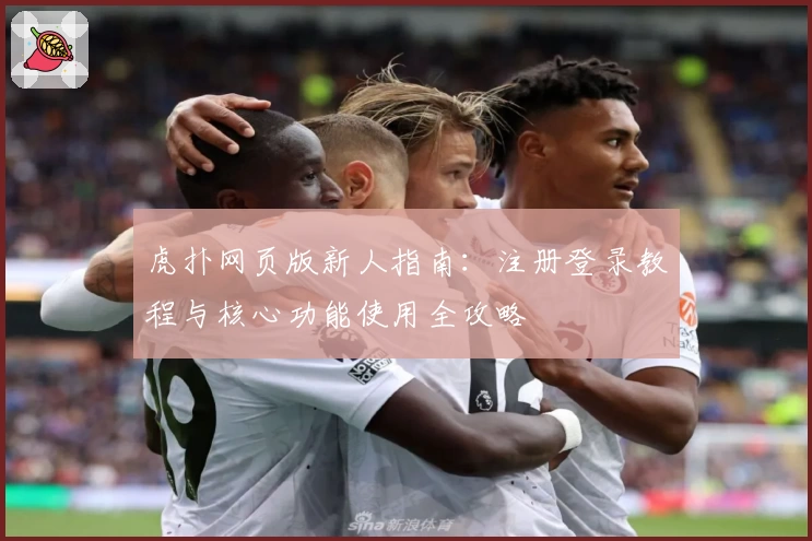 虎扑网页版新人指南：注册登录教程与核心功能使用全攻略