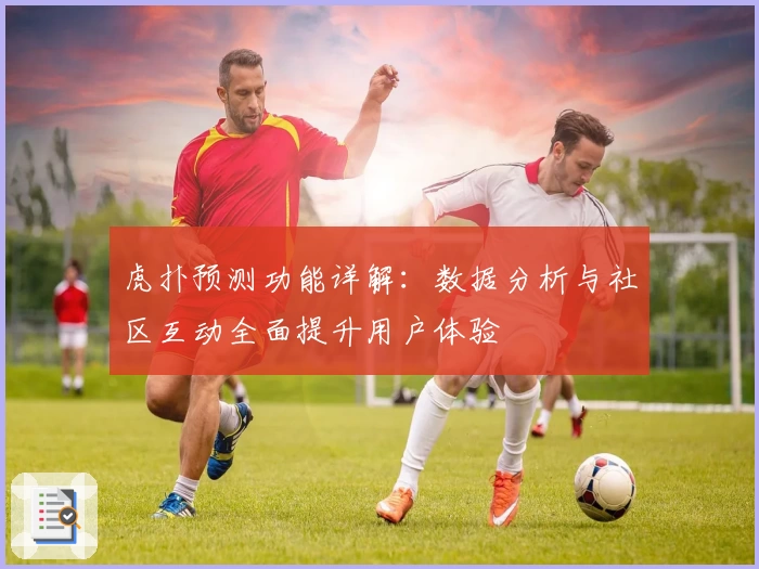 虎扑预测功能详解：数据分析与社区互动全面提升用户体验