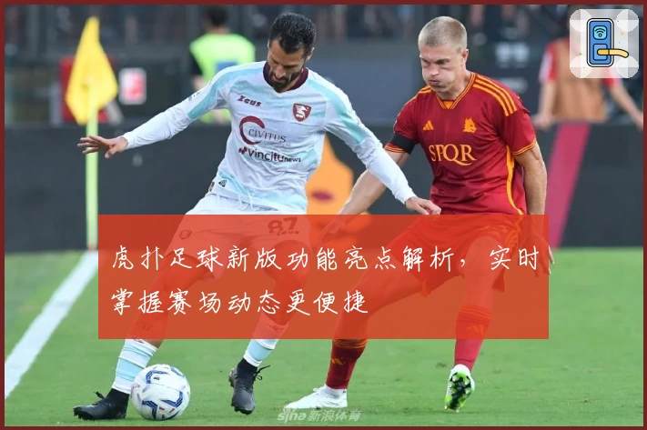 虎扑足球新版功能亮点解析，实时掌握赛场动态更便捷