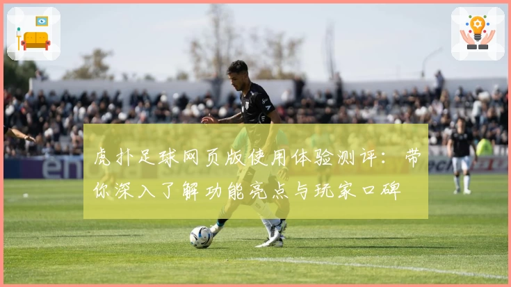 虎扑足球网页版使用体验测评：带你深入了解功能亮点与玩家口碑