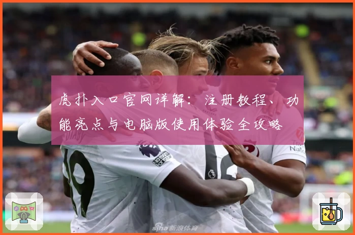 虎扑入口官网详解：注册教程、功能亮点与电脑版使用体验全攻略