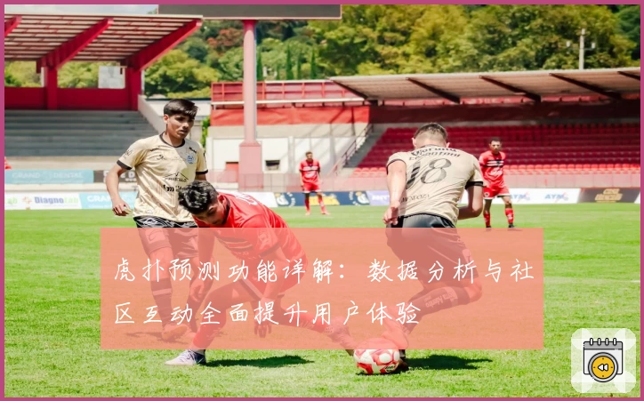 虎扑预测功能详解：数据分析与社区互动全面提升用户体验