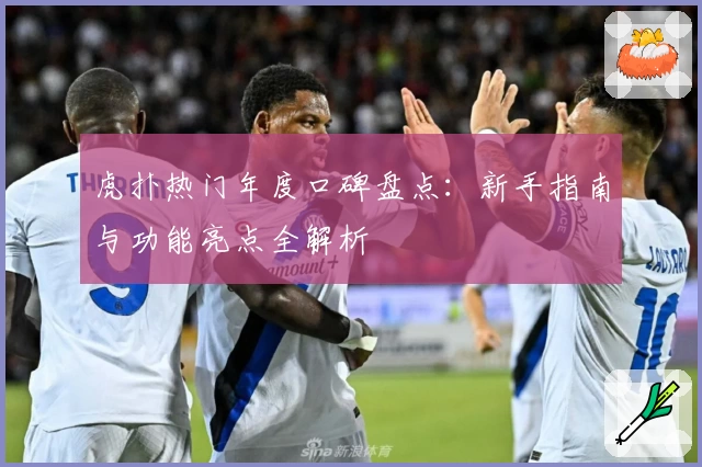 虎扑热门年度口碑盘点：新手指南与功能亮点全解析