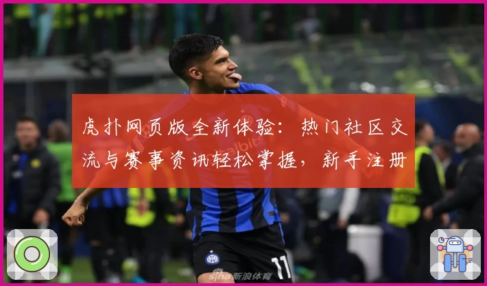虎扑网页版全新体验：热门社区交流与赛事资讯轻松掌握，新手注册教程一文看懂