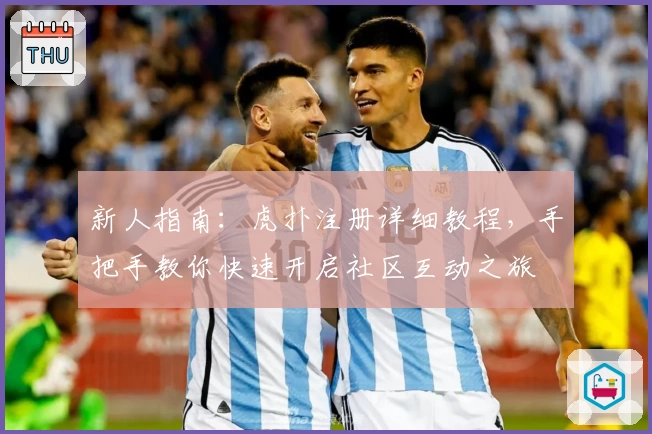 新人指南：虎扑注册详细教程，手把手教你快速开启社区互动之旅