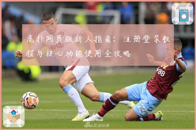 虎扑网页版新人指南:注册登录教程与核心功能使用全攻略