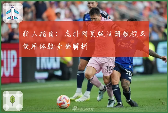 新人指南：虎扑网页版注册教程及使用体验全面解析