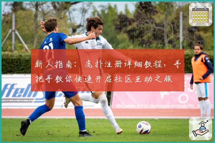 新人指南：虎扑注册详细教程，手把手教你快速开启社区互动之旅