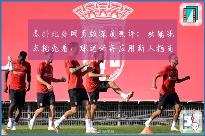 虎扑比分网页版深度测评：功能亮点抢先看，球迷必备应用新人指南