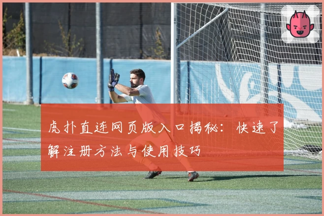 虎扑直连网页版入口揭秘：快速了解注册方法与使用技巧