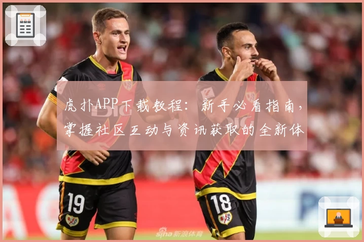 虎扑APP下载教程:新手必看指南,掌握社区互动与资讯获取的全新体验