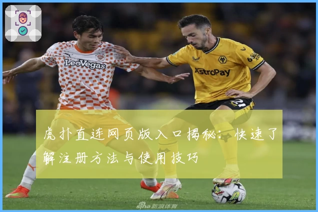 虎扑直连网页版入口揭秘：快速了解注册方法与使用技巧