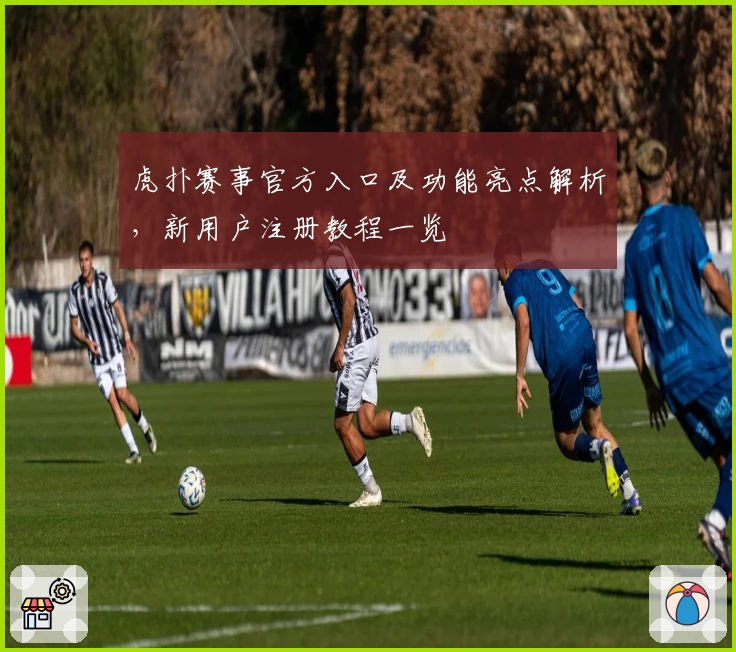 虎扑赛事官方入口及功能亮点解析，新用户注册教程一览