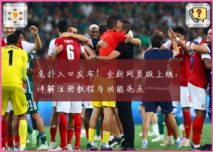 虎扑入口发布!全新网页版上线,详解注册教程与功能亮点