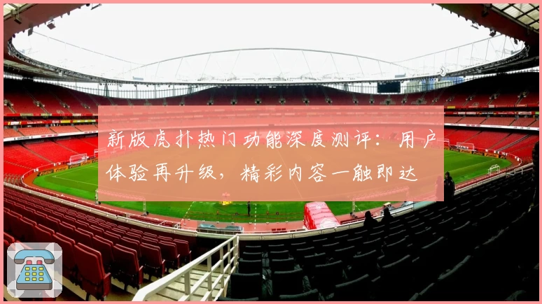新版虎扑热门功能深度测评：用户体验再升级，精彩内容一触即达