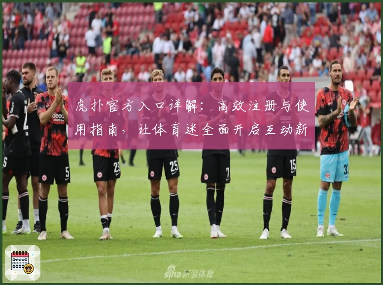 虎扑官方入口详解：高效注册与使用指南，让体育迷全面开启互动新体验